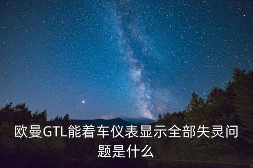 欧曼GTL能着车仪表显示全部失灵问题是什么