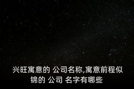  兴旺寓意的 公司名称,寓意前程似锦的 公司 名字有哪些