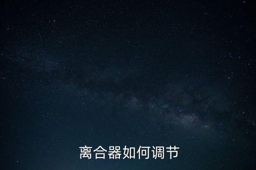 新阳光离合器怎么调,离合器怎么调才正常