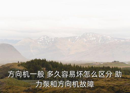 方向机一般 多久容易坏怎么区分 助力泵和方向机故障