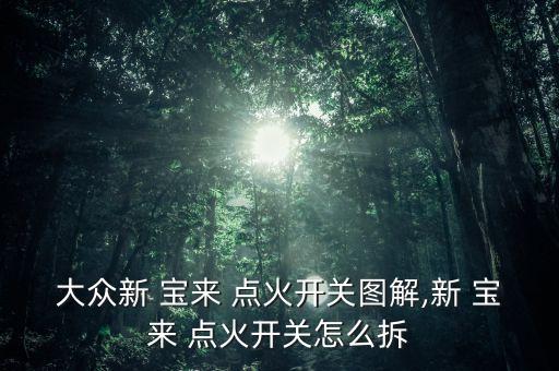 大众新 宝来 点火开关图解,新 宝来 点火开关怎么拆