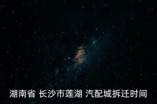 湖南省 长沙市莲湖 汽配城拆迁时间