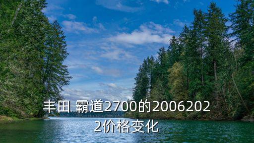 丰田 霸道2700的20062022价格变化