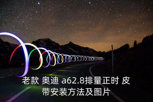 老款 奥迪 a62.8排量正时 皮带安装方法及图片