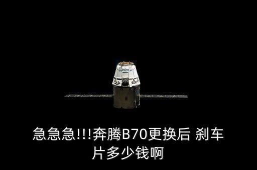 急急急!!!奔腾B70更换后 刹车片多少钱啊