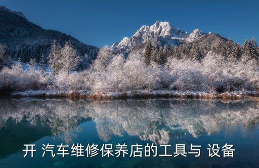 开 汽车维修保养店的工具与 设备