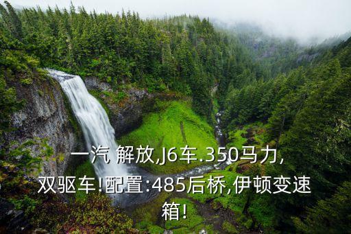  一汽 解放,J6车.350马力,双驱车!配置:485后桥,伊顿变速箱!
