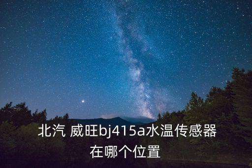  北汽 威旺bj415a水温传感器在哪个位置