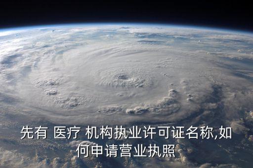 先有 医疗 机构执业许可证名称,如何申请营业执照