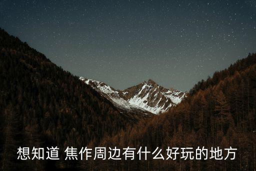 想知道 焦作周边有什么好玩的地方