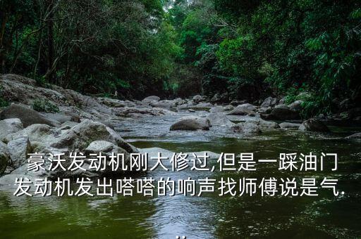  豪沃发动机刚大修过,但是一踩油门发动机发出嗒嗒的响声找师傅说是气...