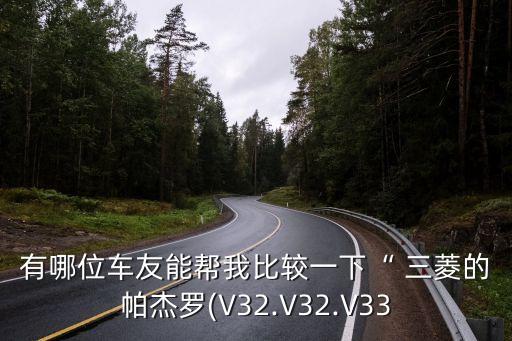 有哪位车友能帮我比较一下“ 三菱的帕杰罗(V32.V32.V33