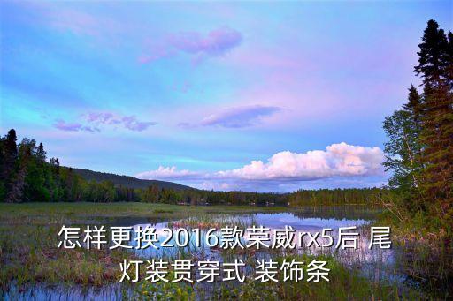 怎样更换2016款荣威rx5后 尾灯装贯穿式 装饰条