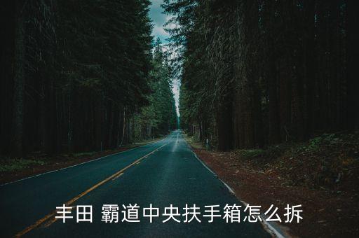 丰田 霸道中央扶手箱怎么拆