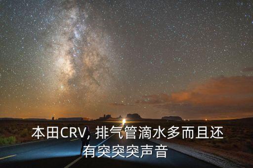  本田CRV, 排气管滴水多而且还有突突突声音