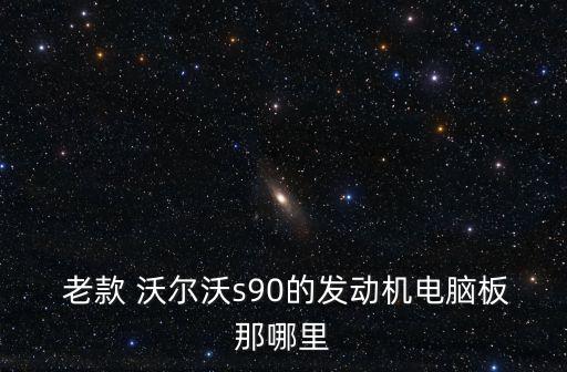  老款 沃尔沃s90的发动机电脑板那哪里