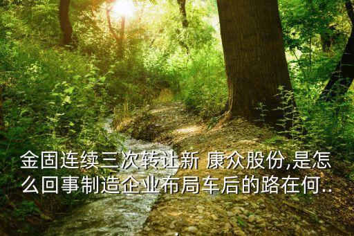 金固连续三次转让新 康众股份,是怎么回事制造企业布局车后的路在何...