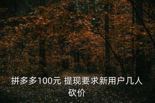 拼多多100元 提现要求新用户几人砍价