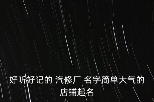 给汽修厂起个名字,过目不忘的汽修厂名字