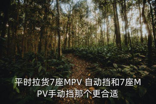 平时拉货7座MPV 自动挡和7座MPV手动挡那个更合适