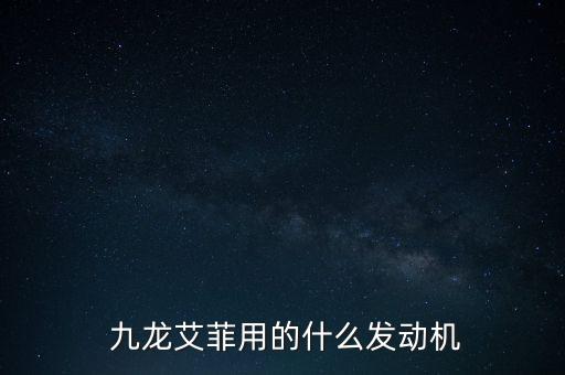  九龙艾菲用的什么发动机