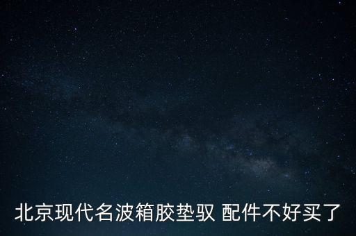 北京现代名波箱胶垫驭 配件不好买了