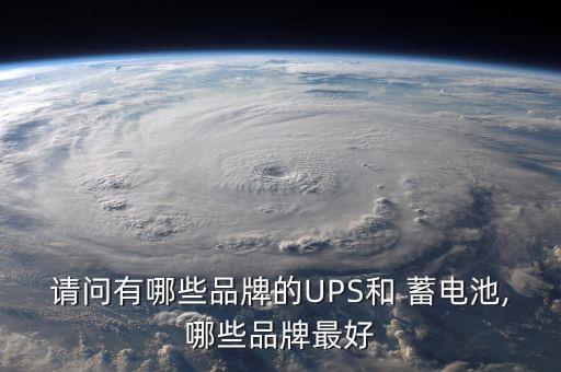 请问有哪些品牌的UPS和 蓄电池,哪些品牌最好