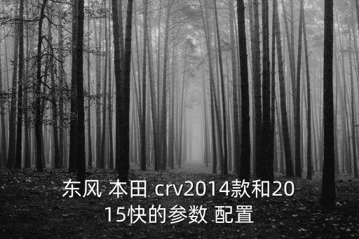 东风 本田 crv2014款和2015快的参数 配置