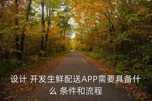 设计 开发生鲜配送APP需要具备什么 条件和流程