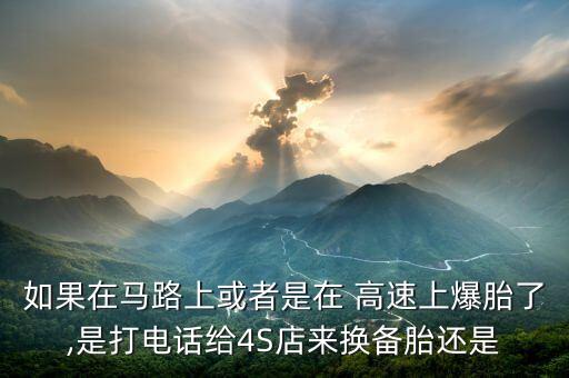 如果在马路上或者是在 高速上爆胎了,是打电话给4S店来换备胎还是