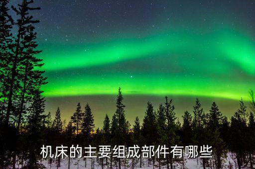 机床的主要组成部件有哪些