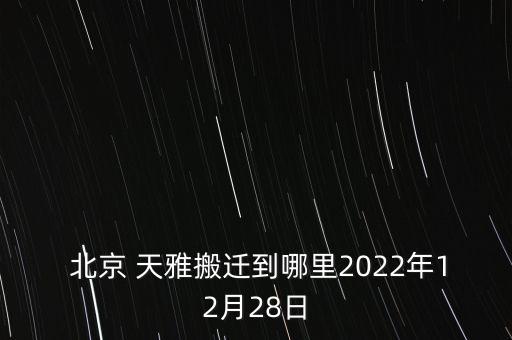  北京 天雅搬迁到哪里2022年12月28日