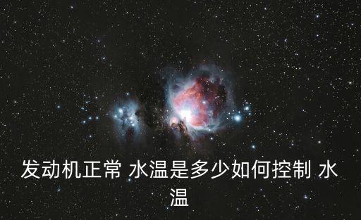 发动机正常 水温是多少如何控制 水温