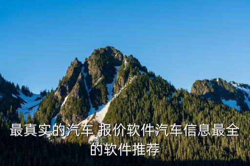 最真实的汽车 报价软件汽车信息最全的软件推荐