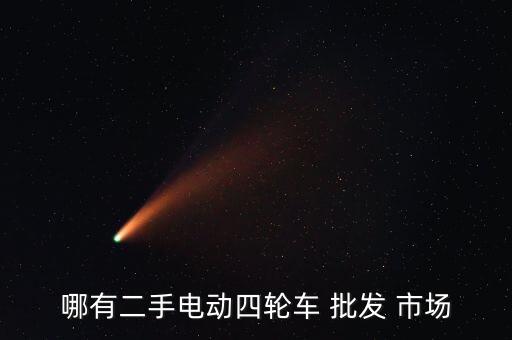 哪有二手电动四轮车 批发 市场
