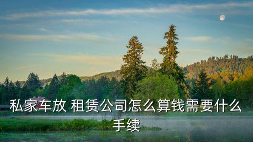 私家车放 租赁公司怎么算钱需要什么手续