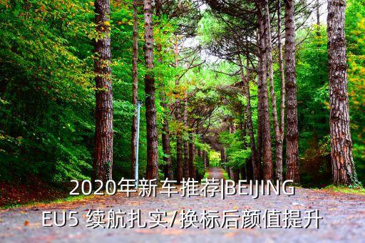 2020年新车推荐|BEIJINGEU5 续航扎实/换标后颜值提升