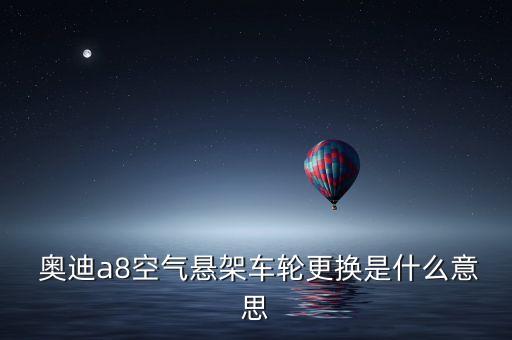  奥迪a8空气悬架车轮更换是什么意思