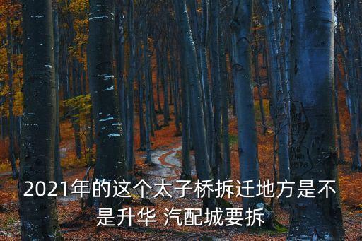 2021年的这个太子桥拆迁地方是不是升华 汽配城要拆