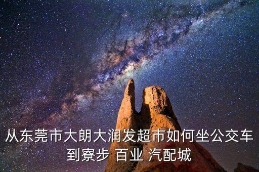 从东莞市大朗大润发超市如何坐公交车到寮步 百业 汽配城