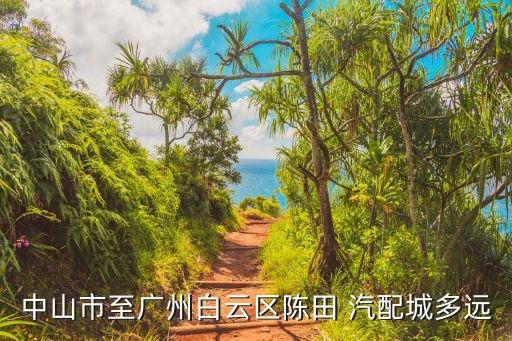 中山市至广州白云区陈田 汽配城多远