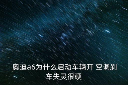  奥迪a6为什么启动车辆开 空调刹车失灵很硬