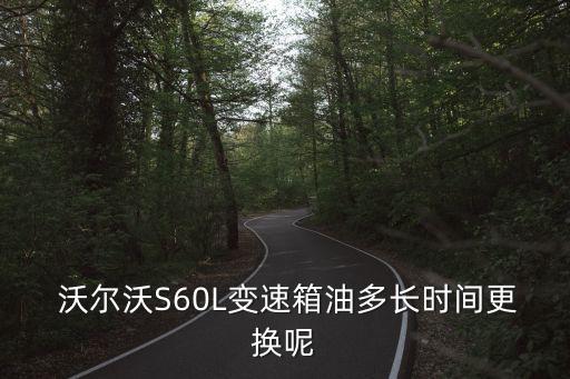 沃尔沃s60l多久换机油,17年沃尔沃s60l机油加几升