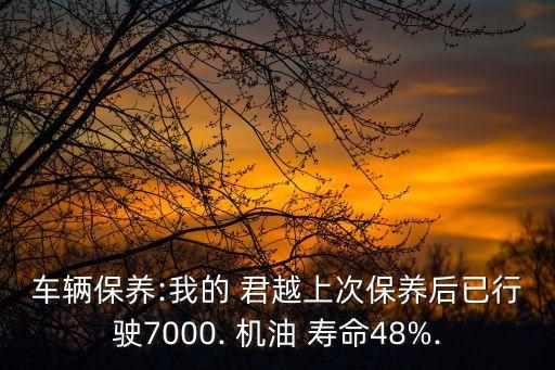 车辆保养:我的 君越上次保养后已行驶7000. 机油 寿命48%.