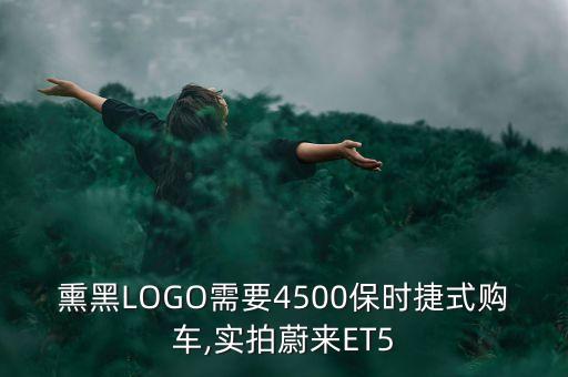 熏黑LOGO需要4500保时捷式购车,实拍蔚来ET5