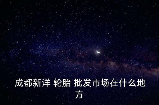 成都轮胎批发哪里最便宜,成都大货车车轮胎批发地址