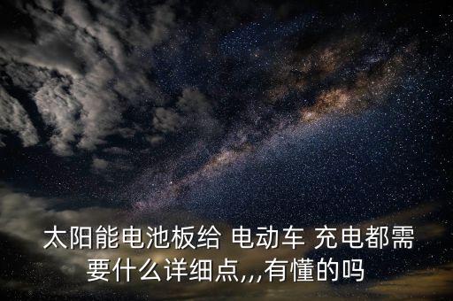  太阳能电池板给 电动车 充电都需要什么详细点,,,有懂的吗