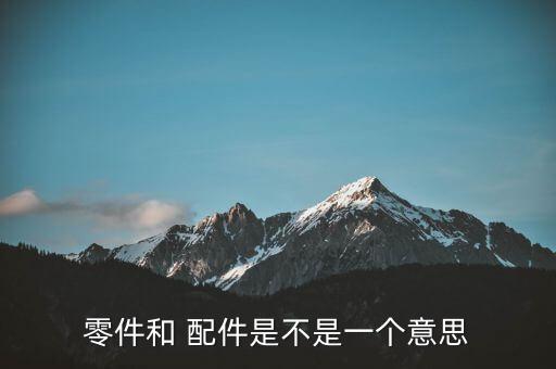 零件和 配件是不是一个意思