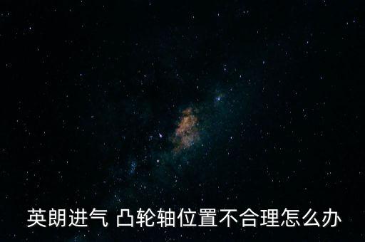  英朗进气 凸轮轴位置不合理怎么办