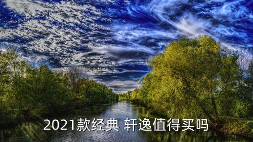 2021款经典 轩逸值得买吗